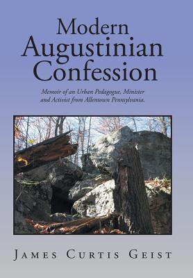 Modern Augustinian Confession: Memoir of an Urban Pedagogue, Minister and Activist from Allentown Pennsylvania.