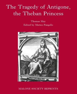 The Tragedy of Antigone, The Theban Princesse: by Thomas May (The Malone Society)