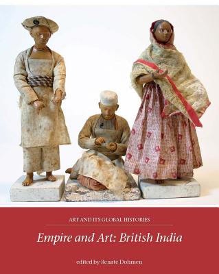 Empire and Art: British India (Art and its Global Histories, 3)