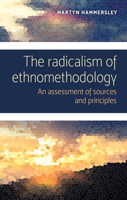 The radicalism of ethnomethodology: An assessment of sources and principles