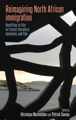 Image for Reimagining North African immigration: Identities in flux in French literature, television, and film Reimagining North African immigration: Identities in flux in French literature, television, and film