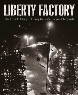 Liberty Factory: The Untold Story Of Henry Kaiser's Oregon Shipyards