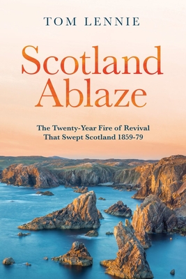 Scotland Ablaze: The Twenty-Year Fire of Revival That Swept Scotland 1858 - 79 (Revised)