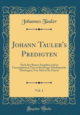 Johann Tauler's Predigten, Vol. 1: Nach den Besten Ausgaben und in Unverndertem Text in die Jetzige Schriftsprache bertragen; Von Advent bis Ostern (Classic Reprint)