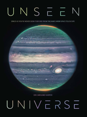UNSEEN UNIVERSE: SPACE AS YOUVE NEVER SEEN IT BEFORE FROM THE JAMES WEBB SPACE TELESCOPE