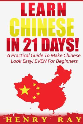 Chinese: Learn Chinese In 21 DAYS! - A Practical Guide To Make Chinese Look Easy! EVEN For Beginners (Spanish, French, German, Italian)