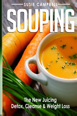 Souping: The New Juicing - Detox, Cleanse & Weight Loss (Souping, Juicing, Detox)