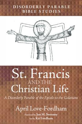 St. Francis and the Christian Life: A Disorderly Parable of the Epistle to the Galatians (Disorderly Parable Bible Study)