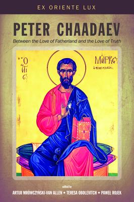Image for Peter Chaadaev: Between the Love of Fatherland and the Love of Truth (Ex Oriente Lux: New Perspectives on Russian Religious Philosophers)