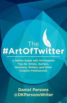 The #ArtOfTwitter: A Twitter Guide with 114 Powerful Tips for Artists, Authors, Musicians, Writers, and Other Creative Professionals (The Creative Business Series)