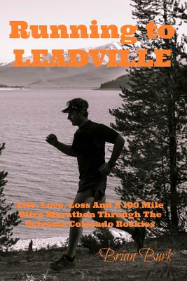 Running To Leadville: Life, Love, Loss and a 100 Mile Ultra Marathon Through The Colorado Rockies