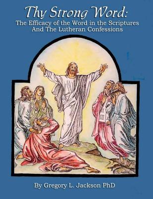 Thy Strong Word: The Efficacy of the Word in the Scriptures and the Lutheran Confessions
