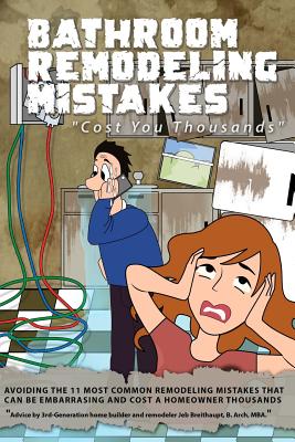 Bathroom Remodeling Mistakes Cost You Thousands: Secrets to avoiding the 11 biggest bathroom remodeling mistakes that can be embarrassing and cost hom