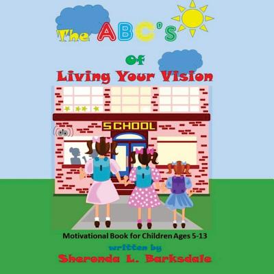 The ABC's of Living Your Vision: A Motivational Book for Children Ages 5-13