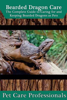 Bearded Dragon Care: The Complete Guide to Caring for and Keeping Bearded Dragons as Pets (Best Pet Care Practices)