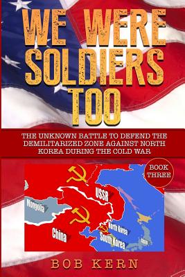 We Were Soldiers Too: The Unknown Battle to Defend the Demilitarized Zone Against North Korea During the Cold War