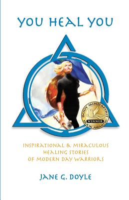 You Heal You: Inspirational & Miraculous Healing Stories of Modern Day Warriors