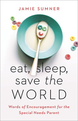 Eat, Sleep, Save the World: Words of Encouragement for the Special Needs Parent