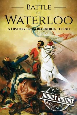 Image for Battle of Waterloo: A History From Beginning to End Battle of Waterloo: A History From Beginning to End