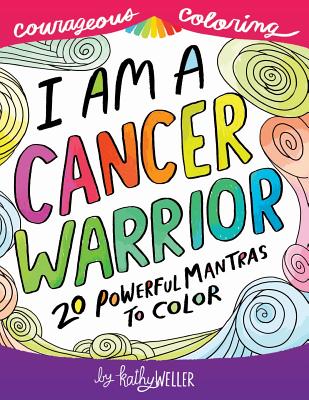 I Am A Cancer Warrior: An Adult Coloring Book for Encouragement, Strength and Positive Vibes: 20 Powerful Mantras To Color (Courageous Coloring) (Volume 1)