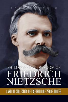 PHILOSOPHICAL WISDOM OF FRIEDRICH NIETZSCHE: LARGEST COLLECTION OF FRIEDRICH NIETZSCHE QUOTES
