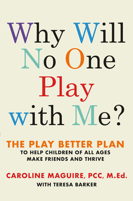 Why Will No One Play with Me: The Play Better Plan to Help Children of All Ages Make Friends and Thrive