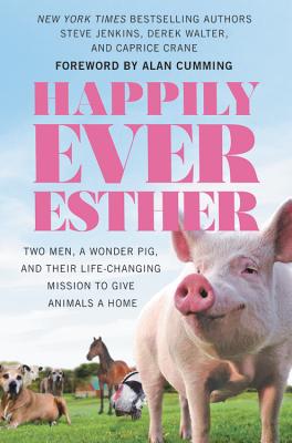 Image for Happily Ever Esther: Two Men, a Wonder Pig, and Their Life-Changing Mission to Give Animals a Home