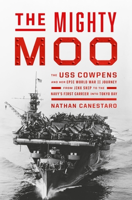 The Mighty Moo: The USS Cowpens and Her Epic World War II Journey from Jinx Ship to the Navys First Carrier into Tokyo Bay