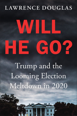 Will He Go: Trump and the Looming Election Meltdown in 2020