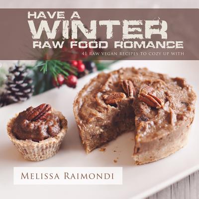 Have a Winter Raw Food Romance: Raw Vegan Recipes for Cozy Winter Months (Raw Food Romance Recipes) [Paperback] Raimondi, Melissa