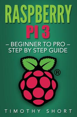 Raspberry Pi 3: Beginner to Pro Step by Step Guide (Raspberry Pi 3 2016)