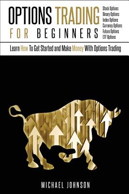 Options Trading for Beginners Learn How to Get Started and Make Money with Options Trading Stock Options - Binary Options Index Options Currency Options Future Options ETF