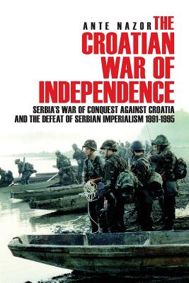 Croatian War of Independence: Serbia's War of Conquest Against Croatia and the Defeat of Serbian Imperialism 1991-1995