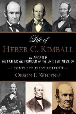 Life of Heber C. Kimball (1st Edition - 1888, Unabridged with an Index): An Apostle, The Father and Founder of the British Mission (Classic LDS Biography Series)