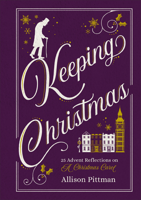 Keeping Christmas: 25 Advent Reflections on A Christmas Carol