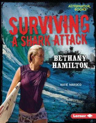 Surviving a Shark Attack: Bethany Hamilton (They Survived (Alternator Books ))