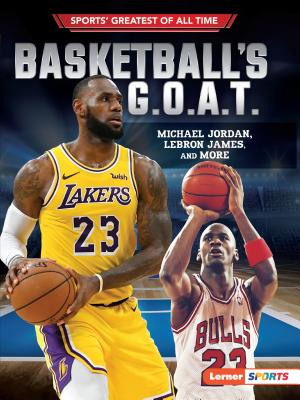 Basketball's G.O.A.T.: Michael Jordan, LeBron James, and More (Sports' Greatest of All Time (Lerner Sports))