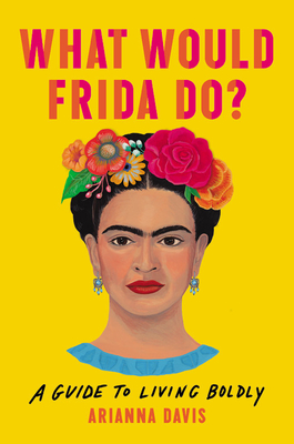 Image for What Would Frida Do: A Guide to Living Boldly What Would Frida Do: A Guide to Living Boldly