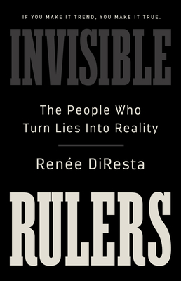 Invisible Rulers: The People Who Turn Lies into Reality