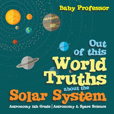 Out of this World Truths about the Solar System Astronomy 5th Grade | Astronomy & Space Science Image for Out of this World Truths about the Solar System Astronomy 5th Grade | Astronomy & Space Science