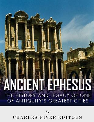 Image for Ancient Ephesus: The History and Legacy of One of Antiquitys Greatest Cities Ancient Ephesus: The History and Legacy of One of Antiquitys Greatest Cities