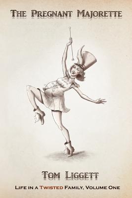 The Pregnant Majorette: Life in a Twisted Family, Volume One (Volume 1), Liggett, Tom The Pregnant Majorette: Life in a Twisted Family, Volume One (Volume 1), Liggett, Tom