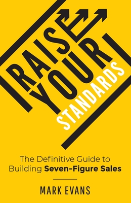 Image for Raise Your Standards: The Definitive Guide to Building Seven-Figure Sales