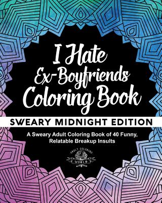 I Hate Ex-Boyfriends Coloring Book: Sweary Midnight Edition - A Sweary Adult Coloring Book of 40 Funny, Relatable Breakup Insults (Coloring Book Gift Ideas)
