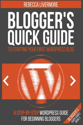 Blogger's Quick Guide to Starting Your First WordPress Blog: A Step-By-Step WordPress Guide for Beginning Bloggers (Blogger's Quick Guides)
