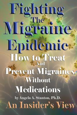 Fighting The Migraine Epidemic: How To Treat and Prevent Migraines Without Medicines - An Insider's View