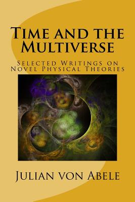 Time and the Multiverse Selected Writings on Novel Physical Theories