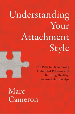Understanding Your Attachment Style: The Path to Overcoming Unhelpful Patterns and Building Healthy, Secure Relationships