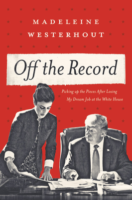 Off the Record: My Dream Job at the White House, How I Lost It, and What I Learned