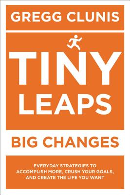 Tiny Leaps, Big Changes: Everyday Strategies to Accomplish More, Crush Your Goals, and Create the Life You Want [Paperback] Morris, Robert and Clunis, Gregg